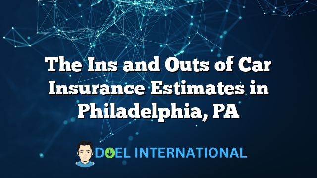 The Ins and Outs of Car Insurance Estimates in Philadelphia, PA