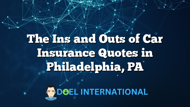 The Ins and Outs of Car Insurance Quotes in Philadelphia, PA