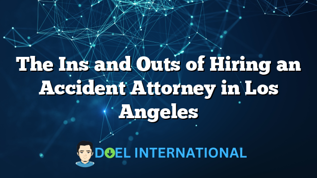 The Ins and Outs of Hiring an Accident Attorney in Los Angeles