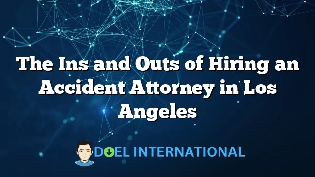 The Ins and Outs of Hiring an Accident Attorney in Los Angeles