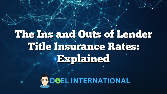 The Ins and Outs of Lender Title Insurance Rates: Explained