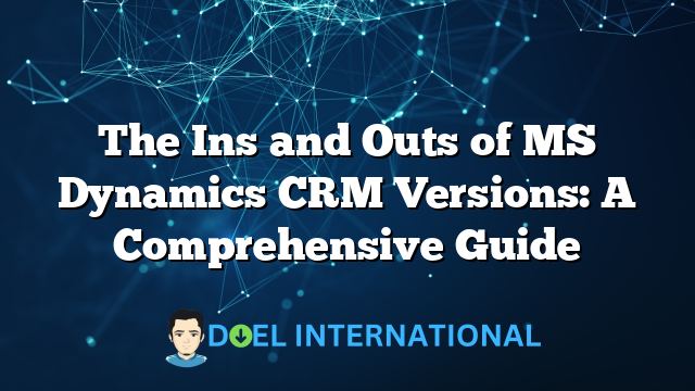 The Ins and Outs of MS Dynamics CRM Versions: A Comprehensive Guide