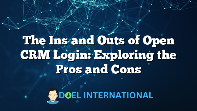 The Ins and Outs of Open CRM Login: Exploring the Pros and Cons