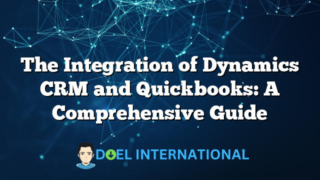 The Integration of Dynamics CRM and Quickbooks: A Comprehensive Guide