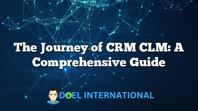 The Journey of CRM CLM: A Comprehensive Guide