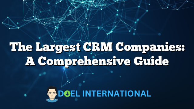 The Largest CRM Companies: A Comprehensive Guide