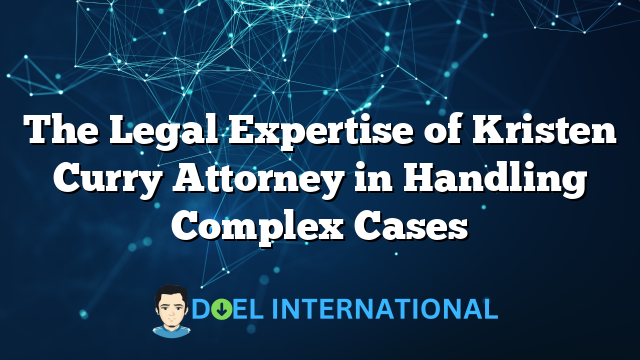 The Legal Expertise of Kristen Curry Attorney in Handling Complex Cases