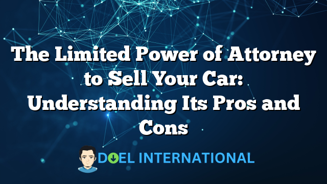 The Limited Power of Attorney to Sell Your Car: Understanding Its Pros and Cons