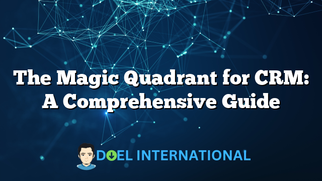 The Magic Quadrant for CRM: A Comprehensive Guide