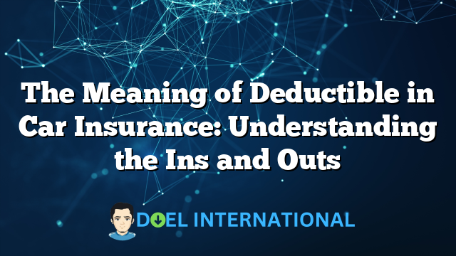 The Meaning of Deductible in Car Insurance: Understanding the Ins and Outs