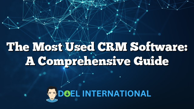 The Most Used CRM Software: A Comprehensive Guide