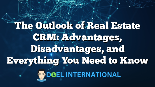 The Outlook of Real Estate CRM: Advantages, Disadvantages, and Everything You Need to Know