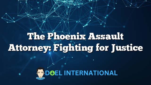 The Phoenix Assault Attorney: Fighting for Justice