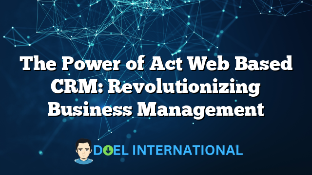 The Power of Act Web Based CRM: Revolutionizing Business Management