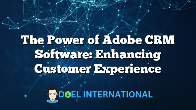 The Power of Adobe CRM Software: Enhancing Customer Experience