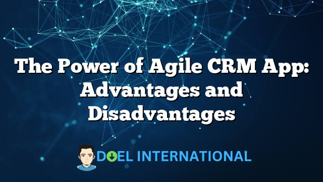 The Power of Agile CRM App: Advantages and Disadvantages