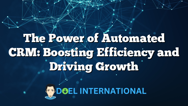 The Power of Automated CRM: Boosting Efficiency and Driving Growth