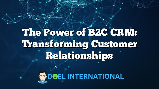 The Power of B2C CRM: Transforming Customer Relationships