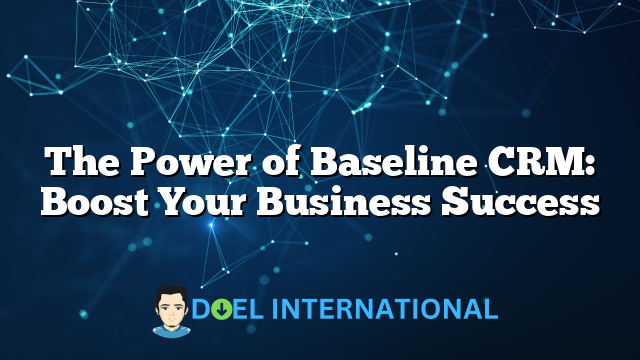 The Power of Baseline CRM: Boost Your Business Success