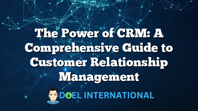 The Power of CRM: A Comprehensive Guide to Customer Relationship Management