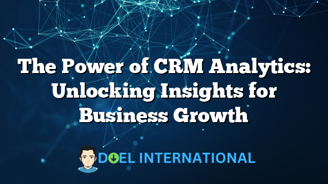 The Power of CRM Analytics: Unlocking Insights for Business Growth