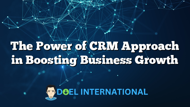 The Power of CRM Approach in Boosting Business Growth