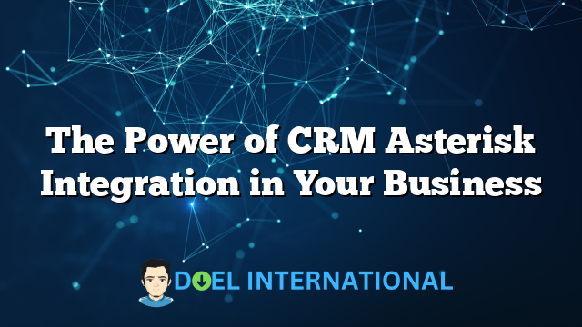 The Power of CRM Asterisk Integration in Your Business