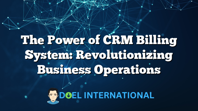 The Power of CRM Billing System: Revolutionizing Business Operations