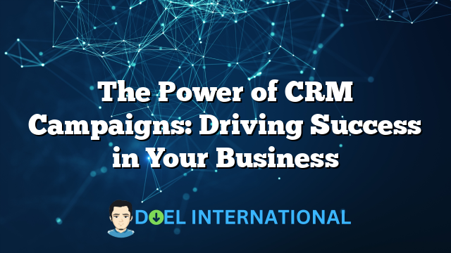 The Power of CRM Campaigns: Driving Success in Your Business