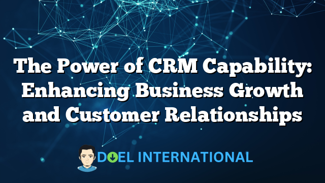 The Power of CRM Capability: Enhancing Business Growth and Customer Relationships