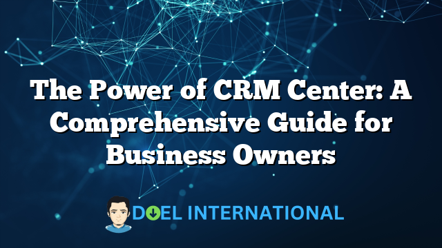 The Power of CRM Center: A Comprehensive Guide for Business Owners