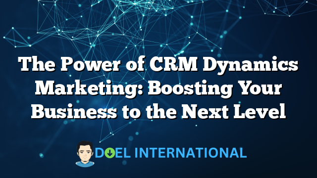 The Power of CRM Dynamics Marketing: Boosting Your Business to the Next Level