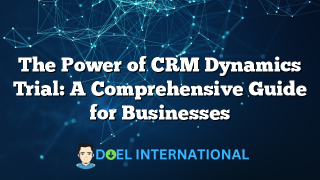 The Power of CRM Dynamics Trial: A Comprehensive Guide for Businesses