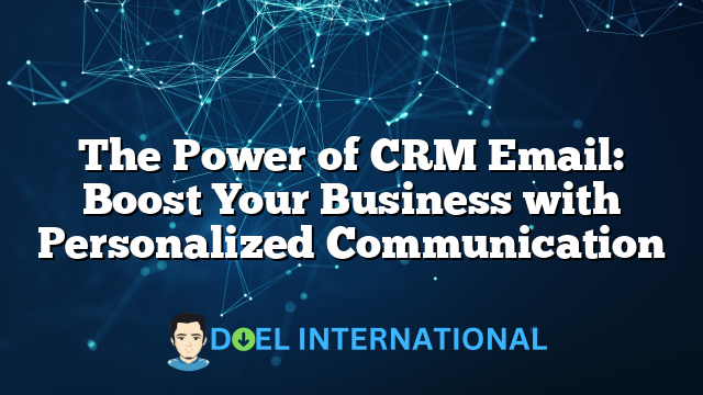 The Power of CRM Email: Boost Your Business with Personalized Communication