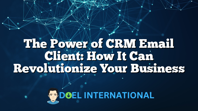 The Power of CRM Email Client: How It Can Revolutionize Your Business