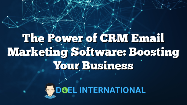 The Power of CRM Email Marketing Software: Boosting Your Business