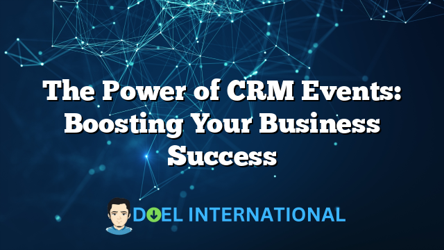 The Power of CRM Events: Boosting Your Business Success