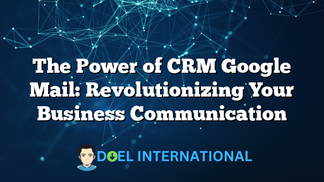 The Power of CRM Google Mail: Revolutionizing Your Business Communication