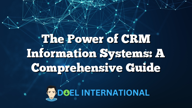 The Power of CRM Information Systems: A Comprehensive Guide