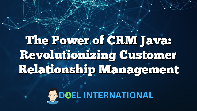 The Power of CRM Java: Revolutionizing Customer Relationship Management