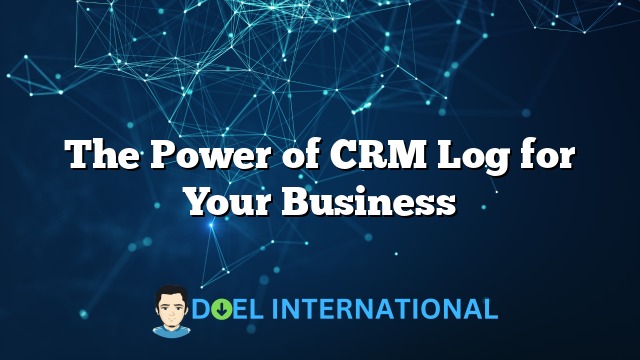 The Power of CRM Log for Your Business