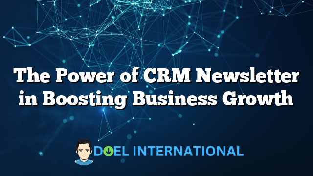 The Power of CRM Newsletter in Boosting Business Growth