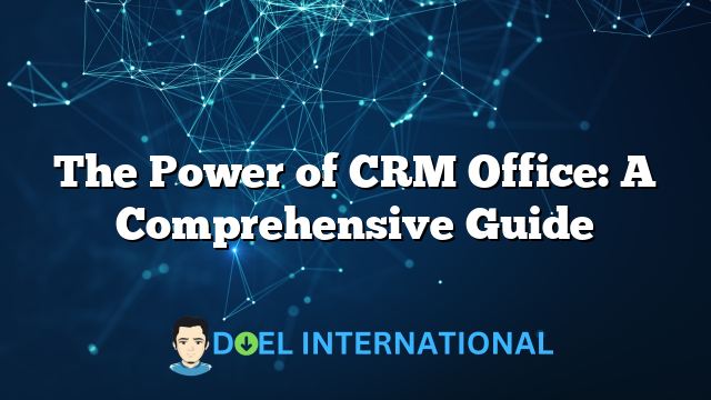 The Power of CRM Office: A Comprehensive Guide