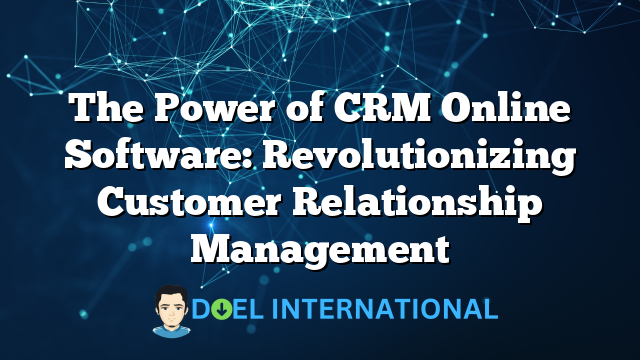 The Power of CRM Online Software: Revolutionizing Customer Relationship Management