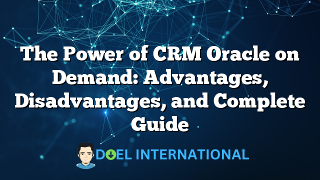 The Power of CRM Oracle on Demand: Advantages, Disadvantages, and Complete Guide