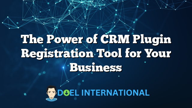 The Power of CRM Plugin Registration Tool for Your Business