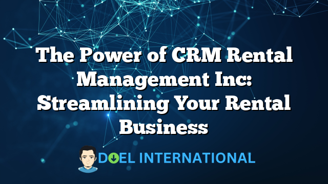 The Power of CRM Rental Management Inc: Streamlining Your Rental Business