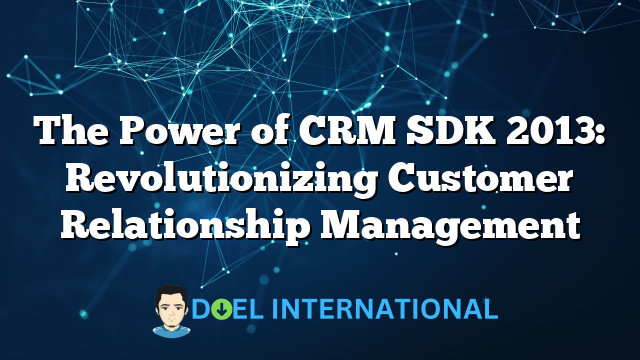 The Power of CRM SDK 2013: Revolutionizing Customer Relationship Management