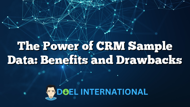 The Power of CRM Sample Data: Benefits and Drawbacks