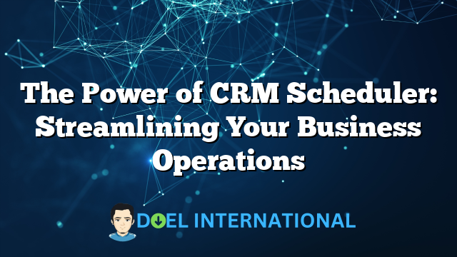 The Power of CRM Scheduler: Streamlining Your Business Operations